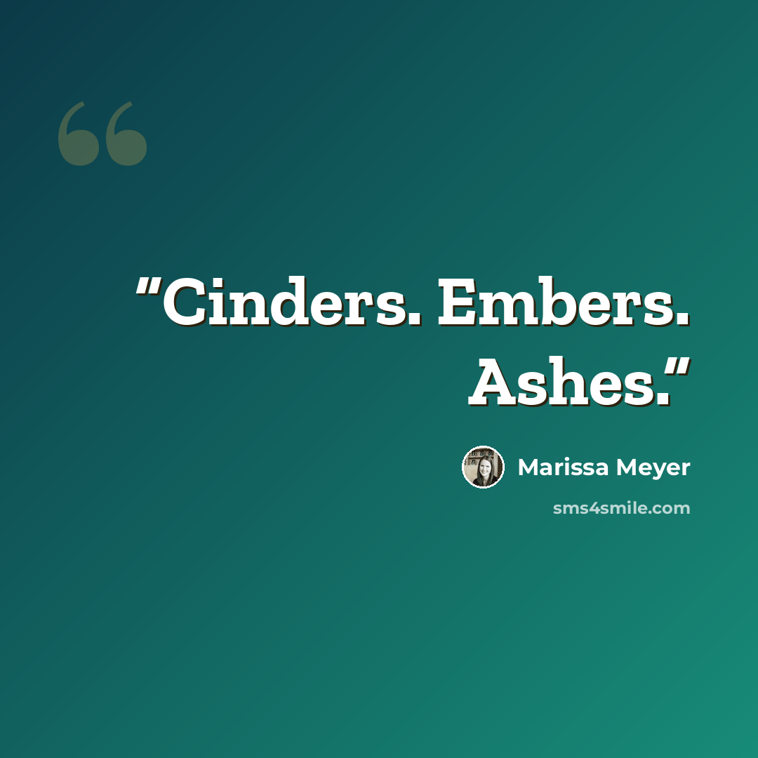 “Cinders. Embers. Ashes.” quote by Marissa Meyer