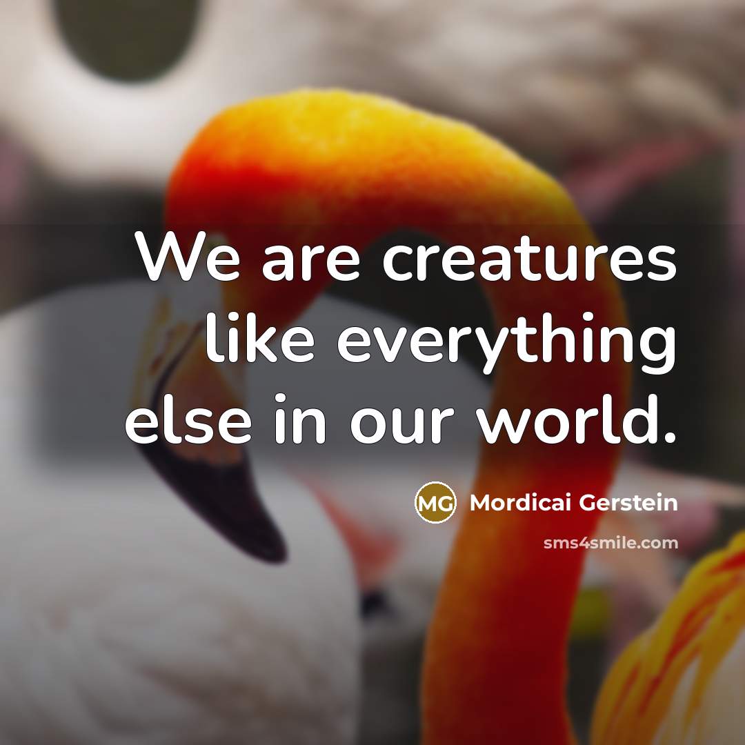 “We are creatures like everything else in our world.” quote by Mordicai Gerstein
