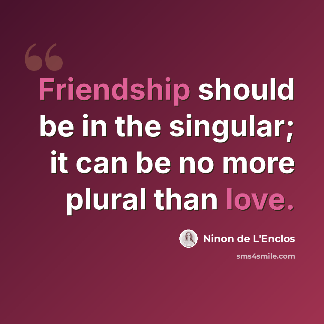 “Friendship should be in the singular; it can be no more plural than love.” quote by Ninon de L'Enclos