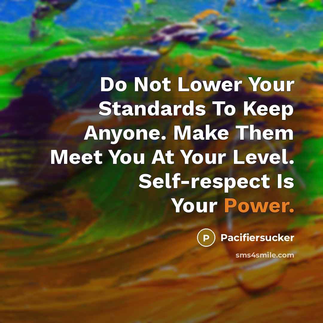 “Do Not Lower Your Standards To Keep Anyone. Make Them Meet You At Your Level. Self-respect Is Your Power.” quote by Pacifiersucker