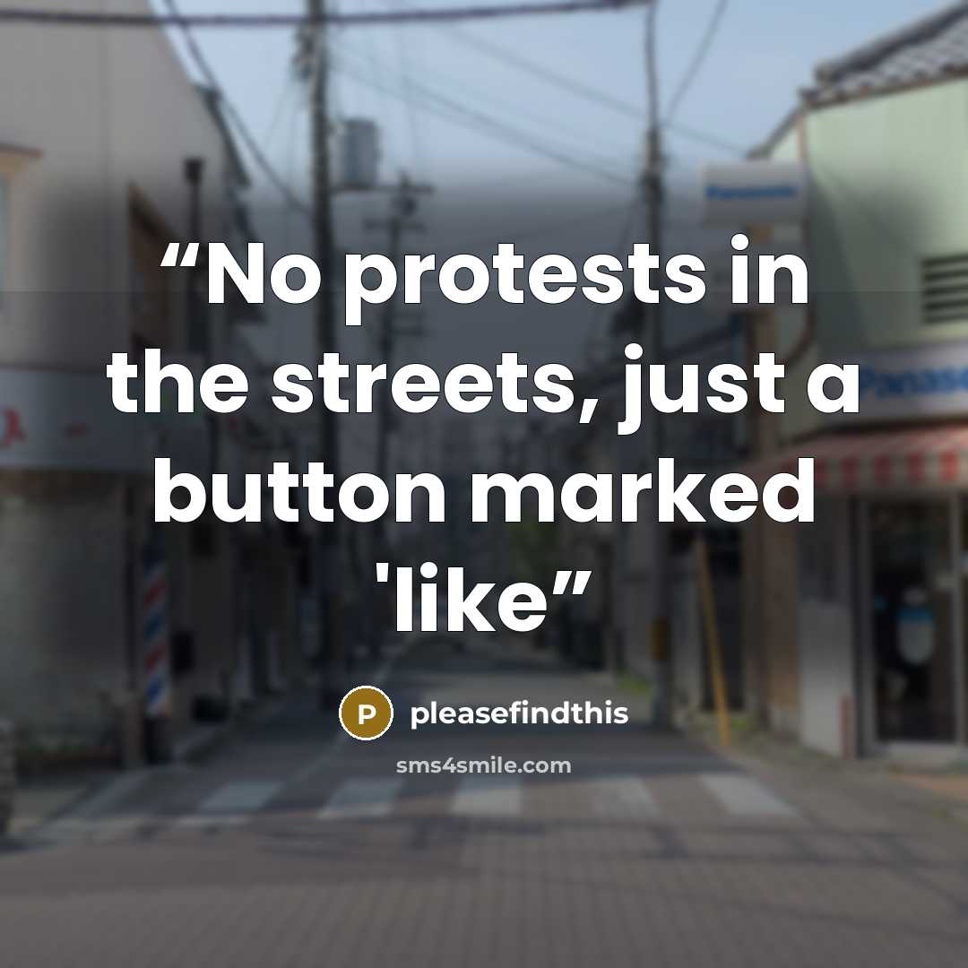“No protests in the streets, just a button marked 'like” quote by pleasefindthis