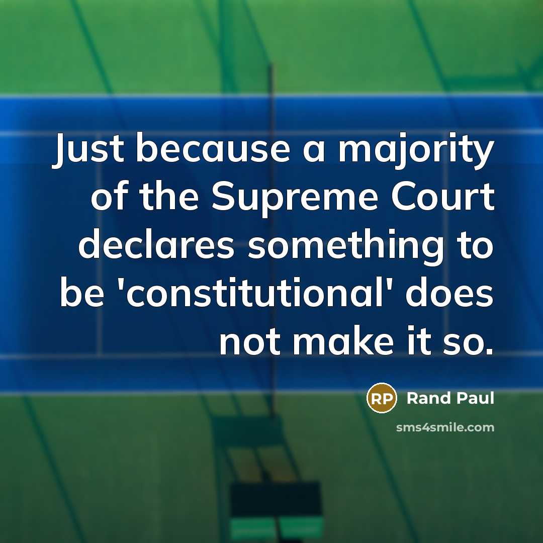 “Just because a majority of the Supreme Court declares something to be 'constitutional' does not make it so.” quote by Rand Paul