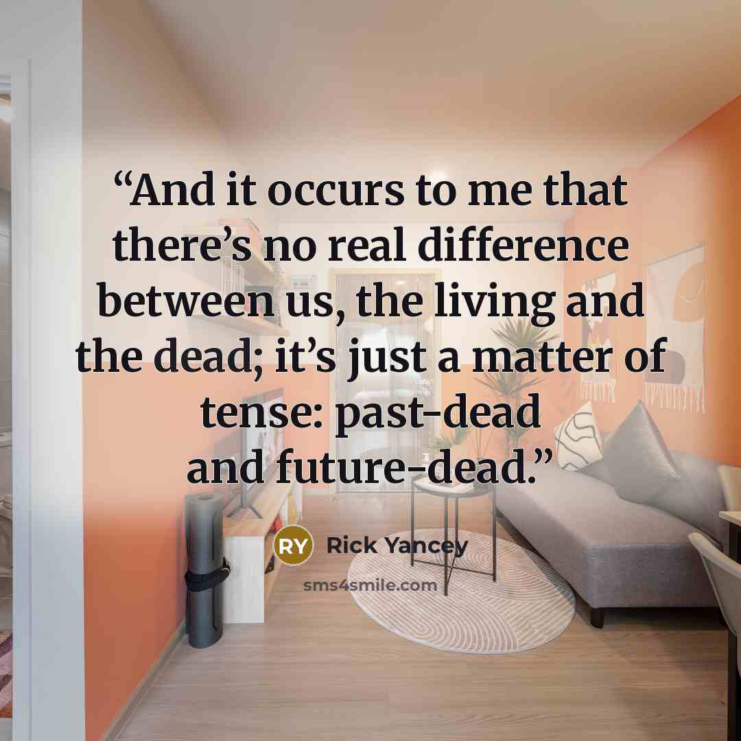 “And it occurs to me that there’s no real difference between us, the living and the dead; it’s just a matter of tense: past-dead and future-dead.” quote by Rick Yancey