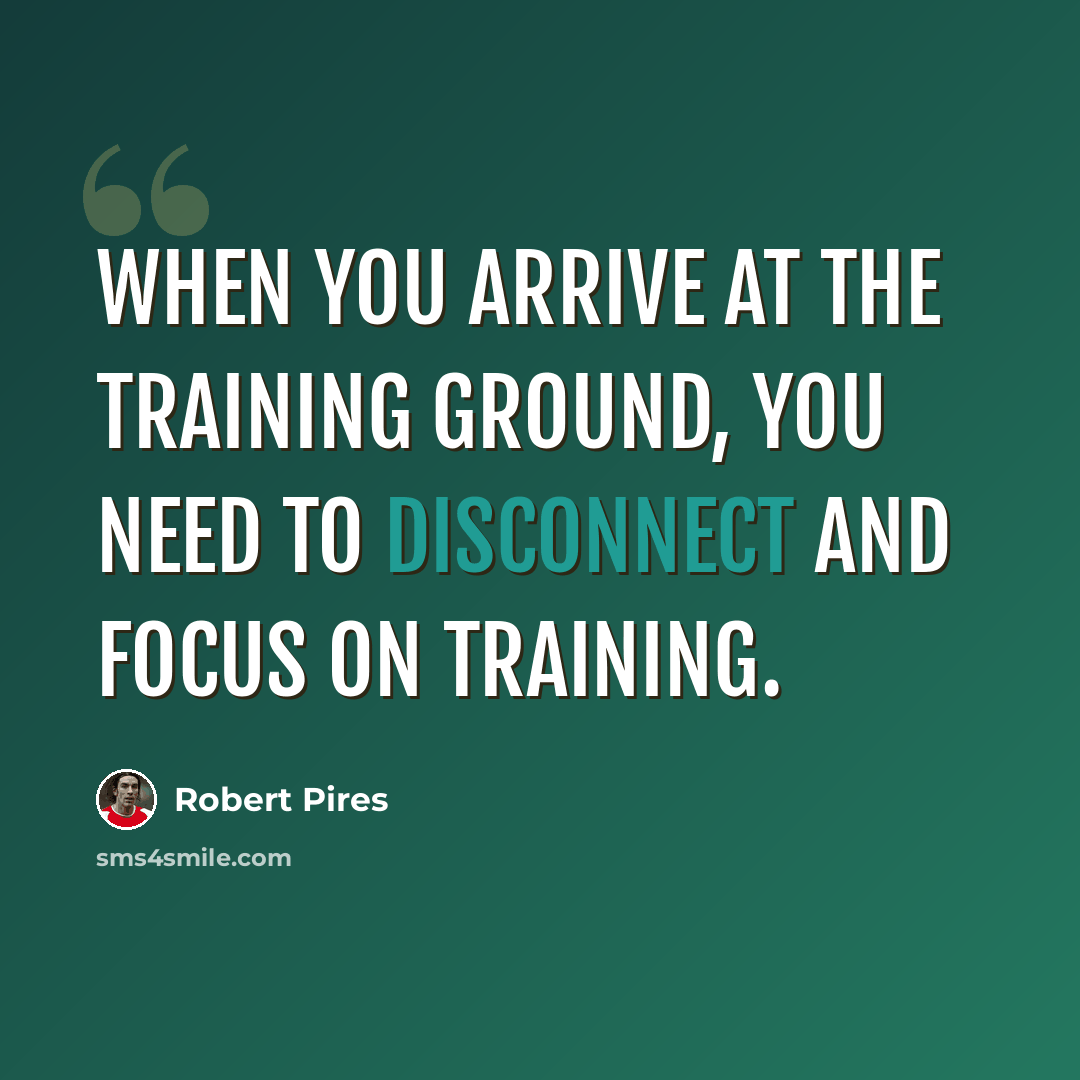 “When you arrive at the training ground, you need to disconnect and focus on training.” quote by Robert Pires