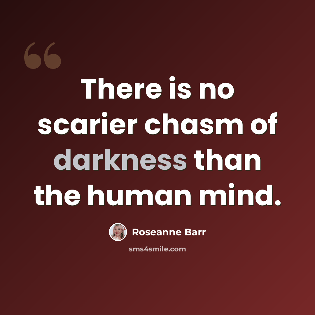 “There is no scarier chasm of darkness than the human mind.” quote by Roseanne Barr