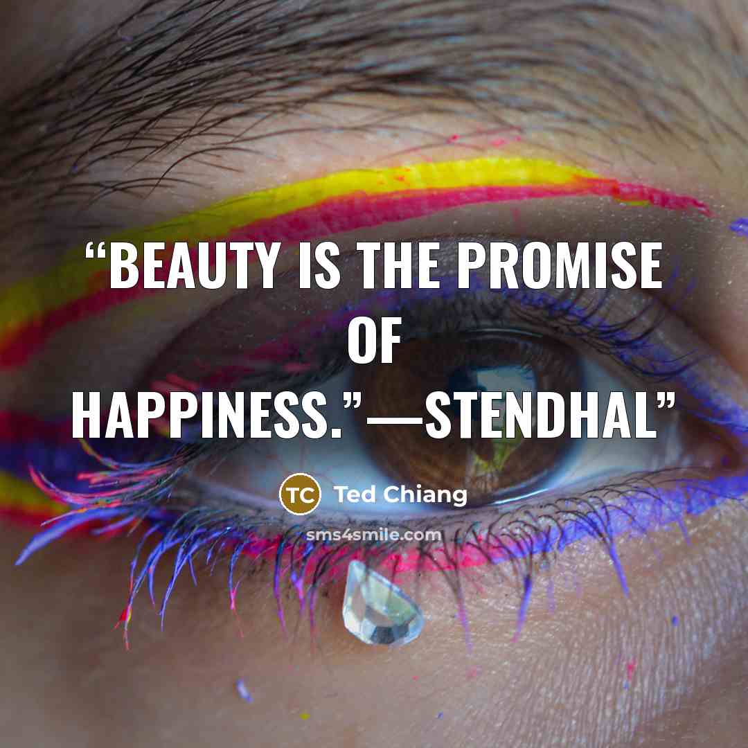 “Beauty is the promise of happiness.”—Stendhal” quote by Ted Chiang