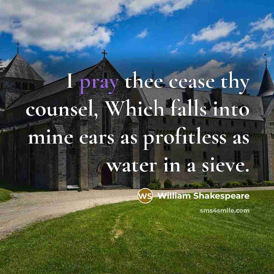 “I pray thee cease thy counsel, Which falls into mine ears as profitless as water in a sieve.” quote by William Shakespeare