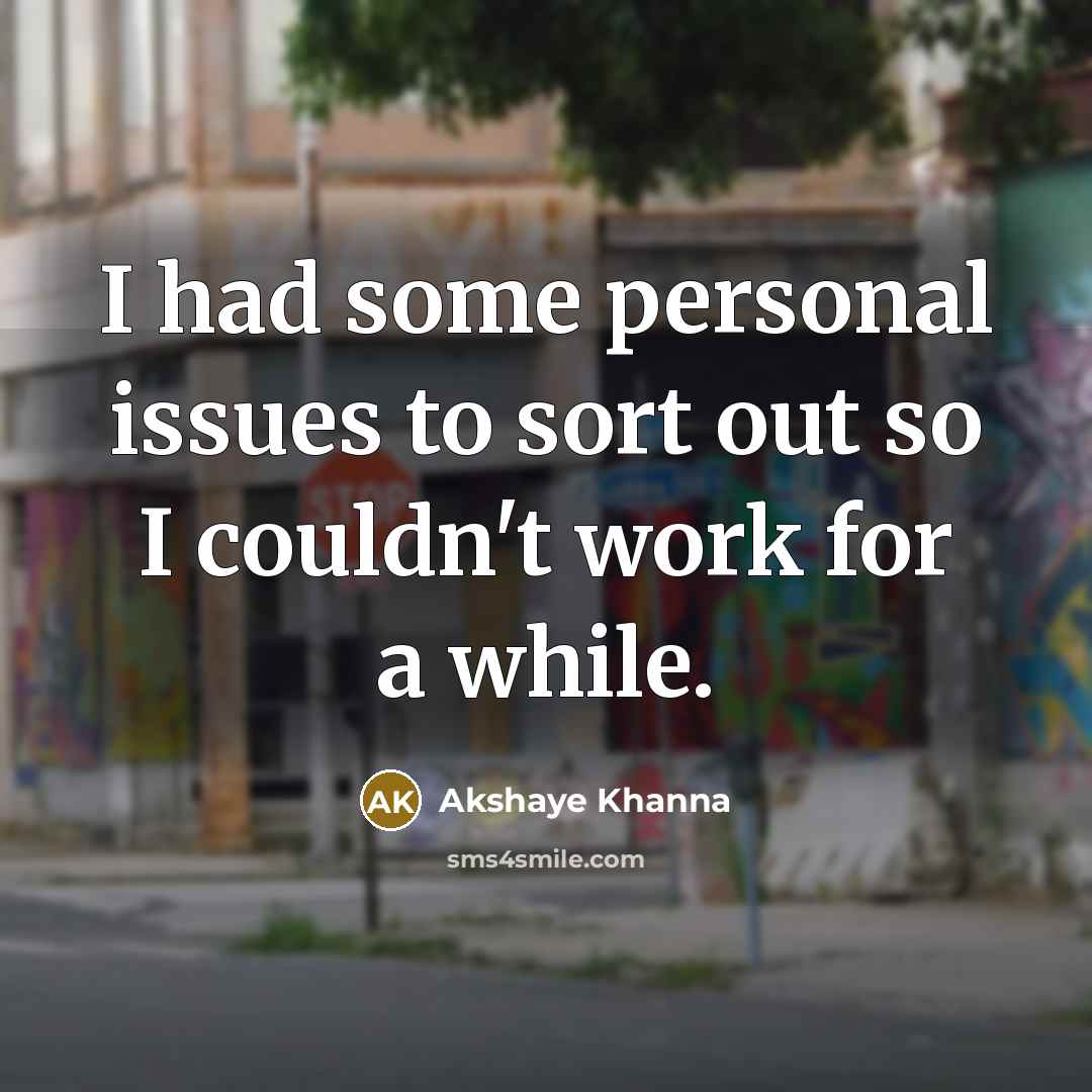 “I had some personal issues to sort out so I couldn't work for a while.” quote by Akshaye Khanna