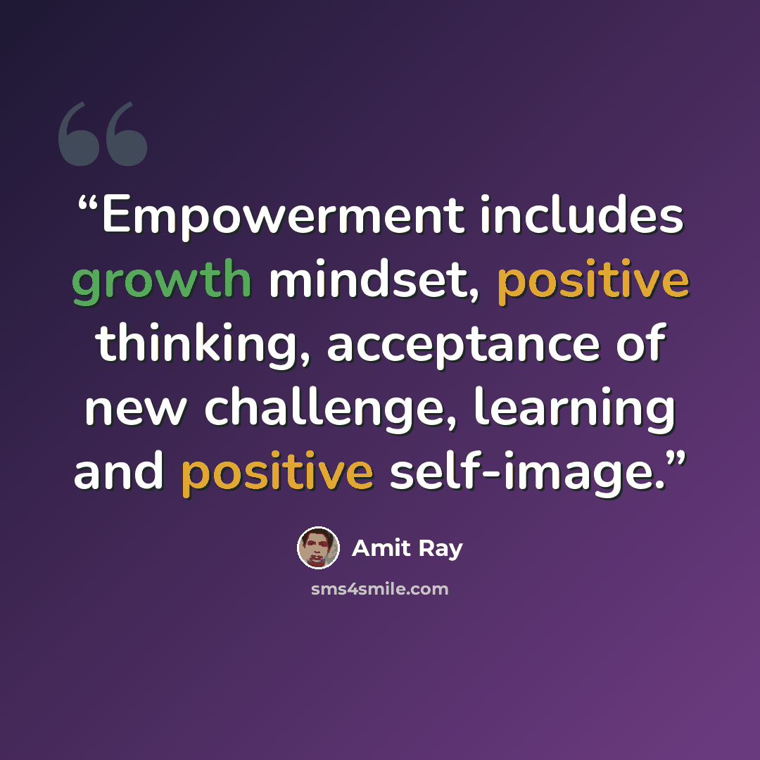 “Empowerment includes growth mindset, positive thinking, acceptance of new challenge, learning and positive self-image.” quote by Amit Ray