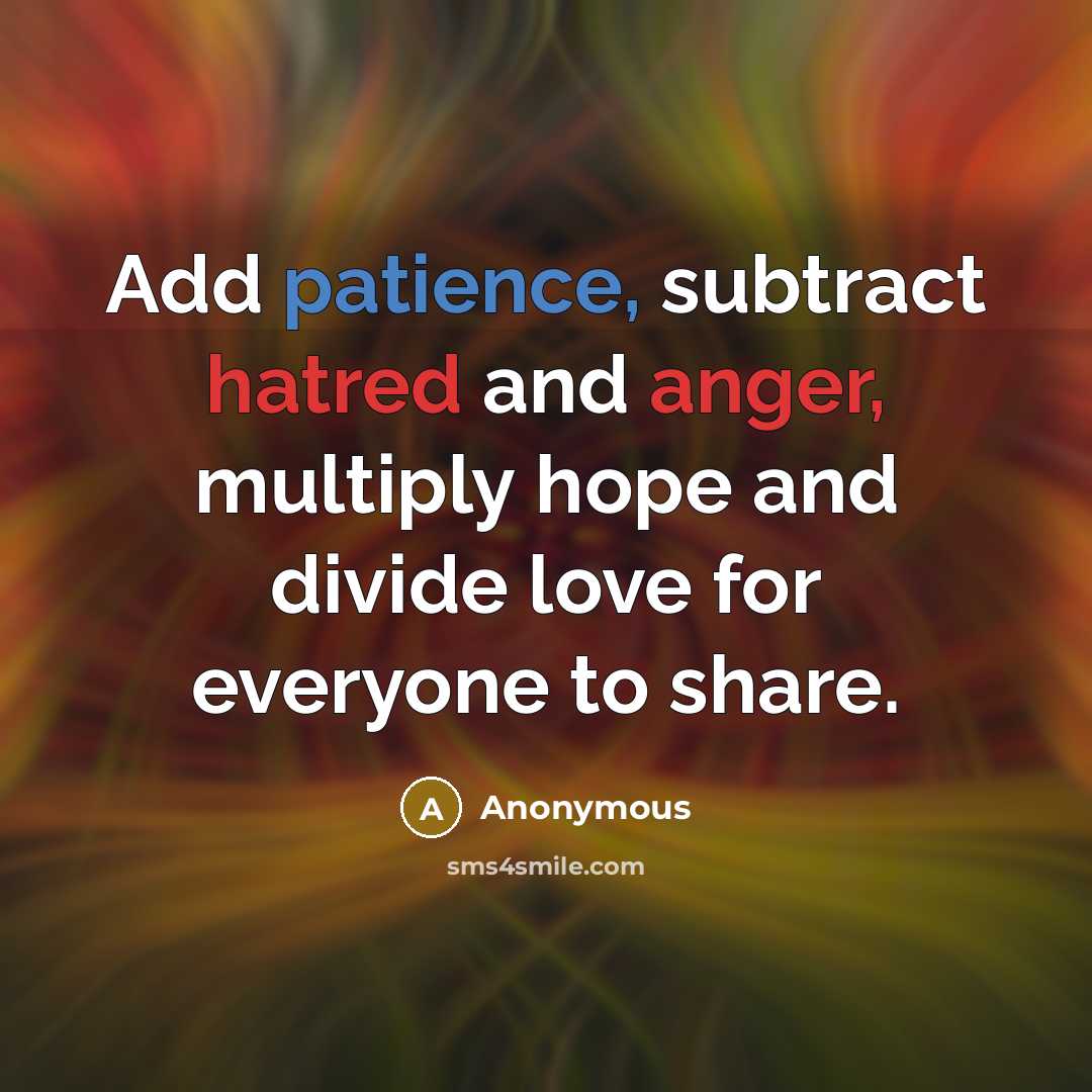 “Add patience, subtract hatred and anger, multiply hope and divide love for everyone to share.” quote by Anonymous