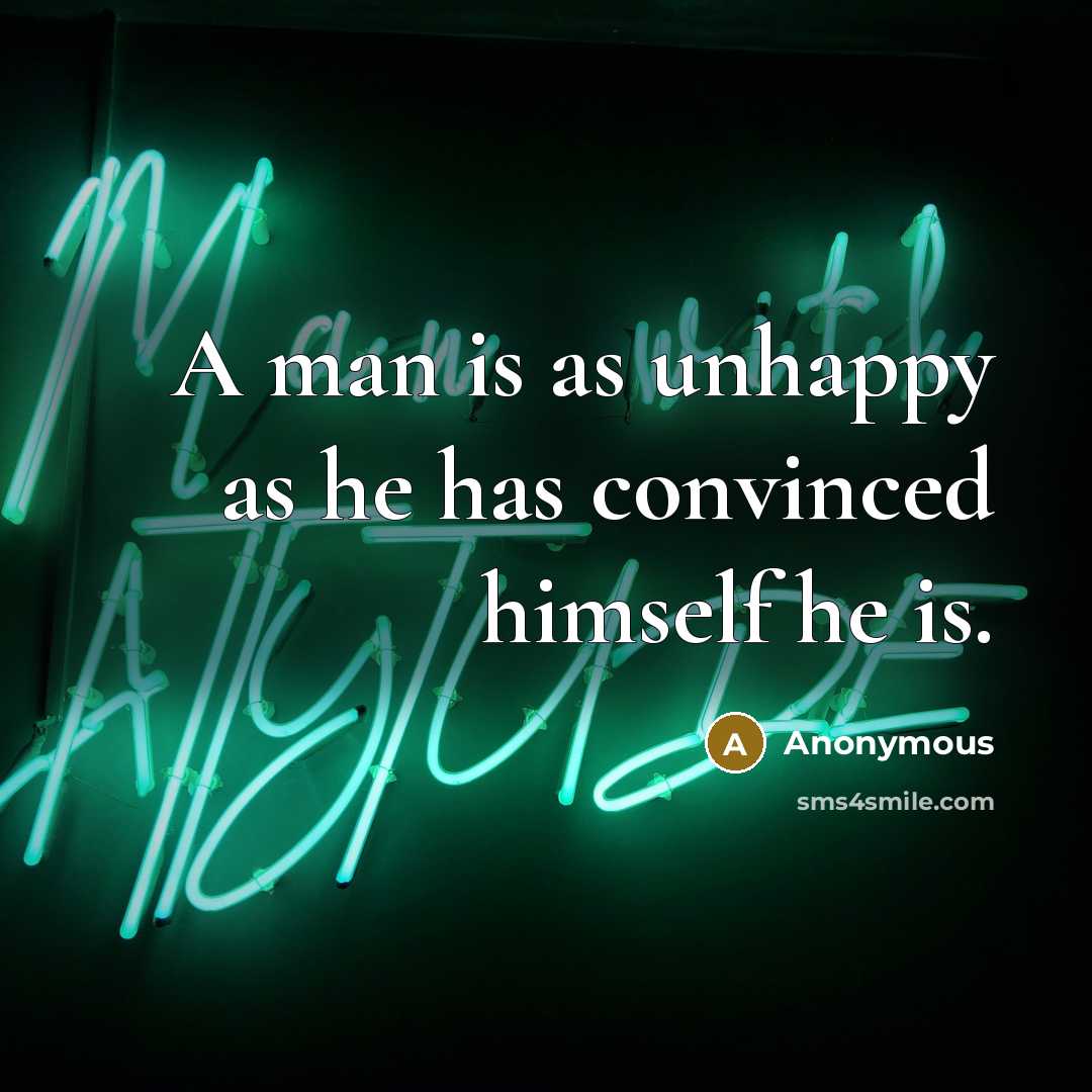 “A man is as unhappy as he has convinced himself he is.” quote by Anonymous