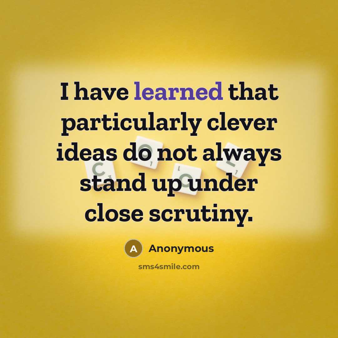 “I have learned that particularly clever ideas do not always stand up under close scrutiny.” quote by Anonymous