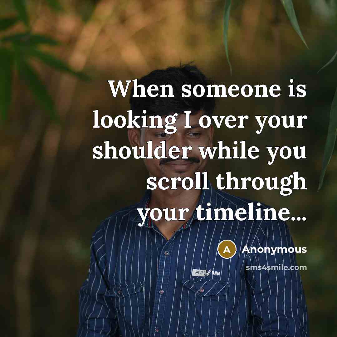 “When someone is looking I over your shoulder while you scroll through your timeline...” quote by Anonymous