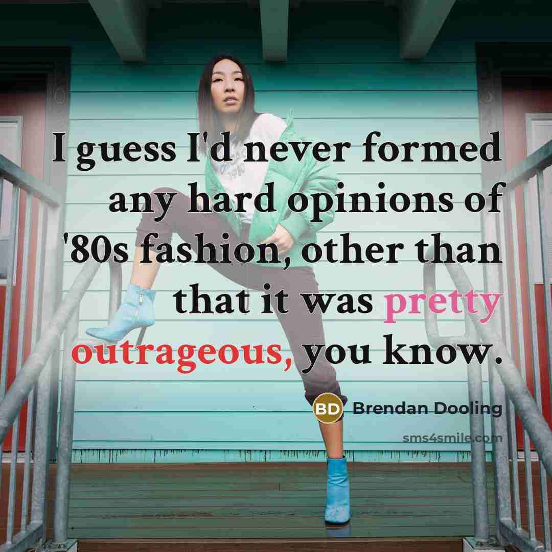 “I guess I'd never formed any hard opinions of '80s fashion, other than that it was pretty outrageous, you know.” quote by Brendan Dooling