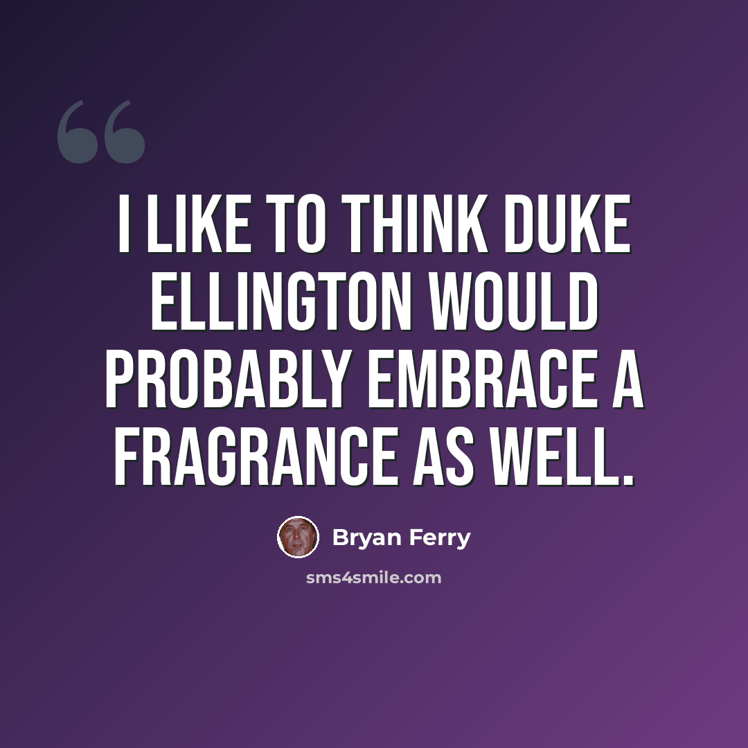 “I like to think Duke Ellington would probably embrace a fragrance as well.” quote by Bryan Ferry