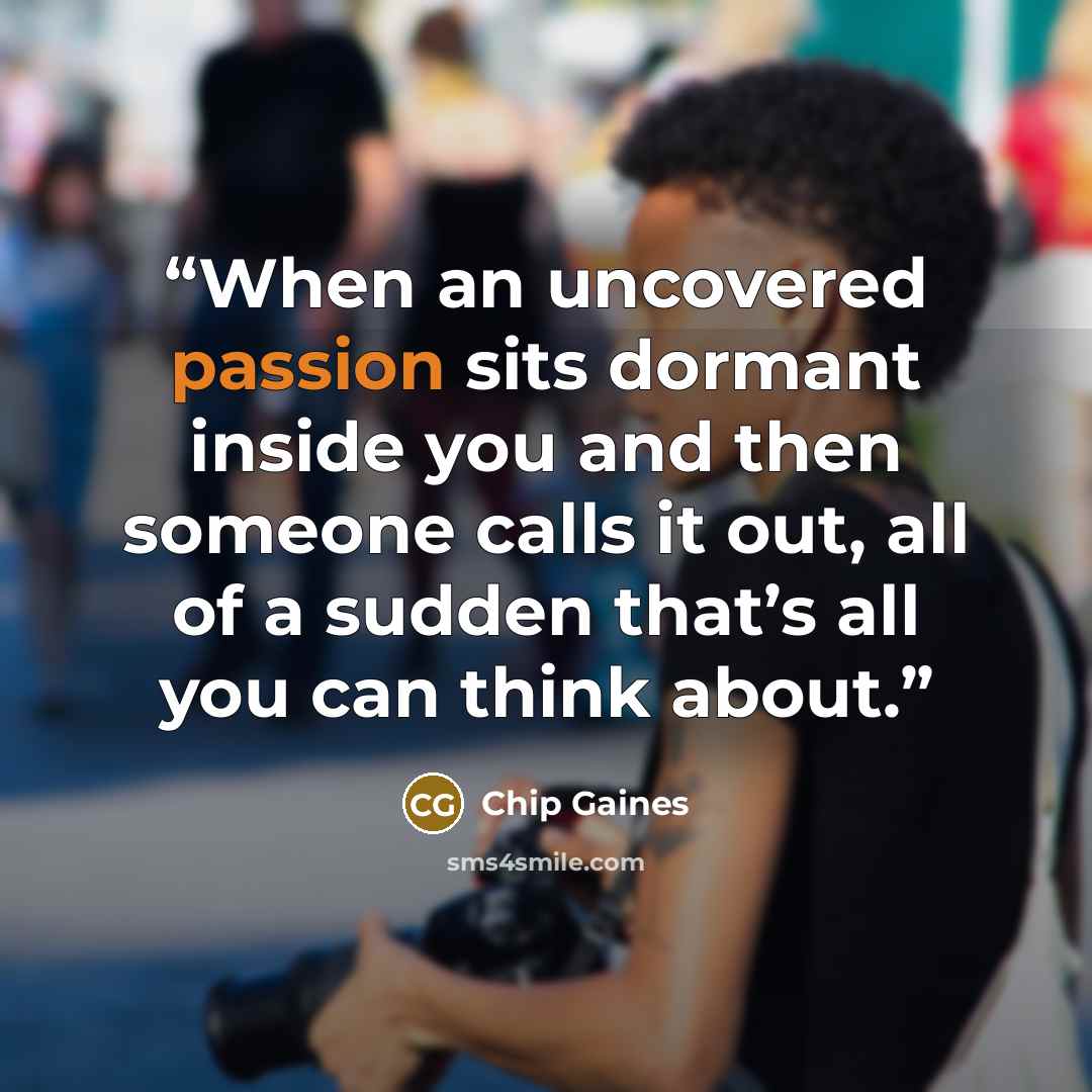 “When an uncovered passion sits dormant inside you and then someone calls it out, all of a sudden that’s all you can think about.” quote by Chip Gaines