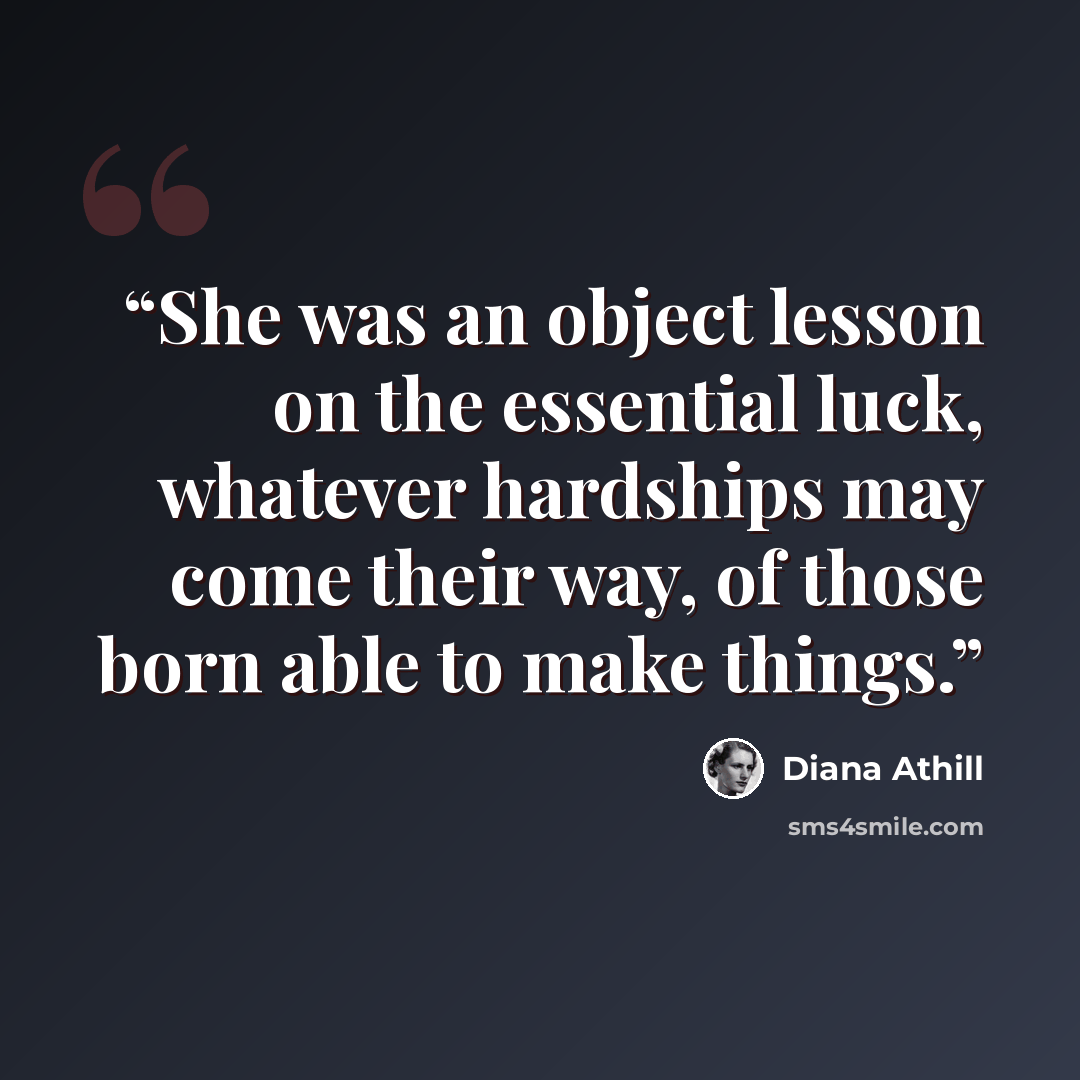 “She was an object lesson on the essential luck, whatever hardships may come their way, of those born able to make things.” quote by Diana Athill