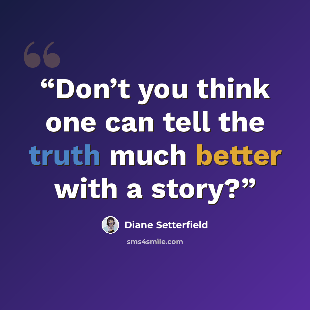 “Don’t you think one can tell the truth much better with a story?” quote by Diane Setterfield