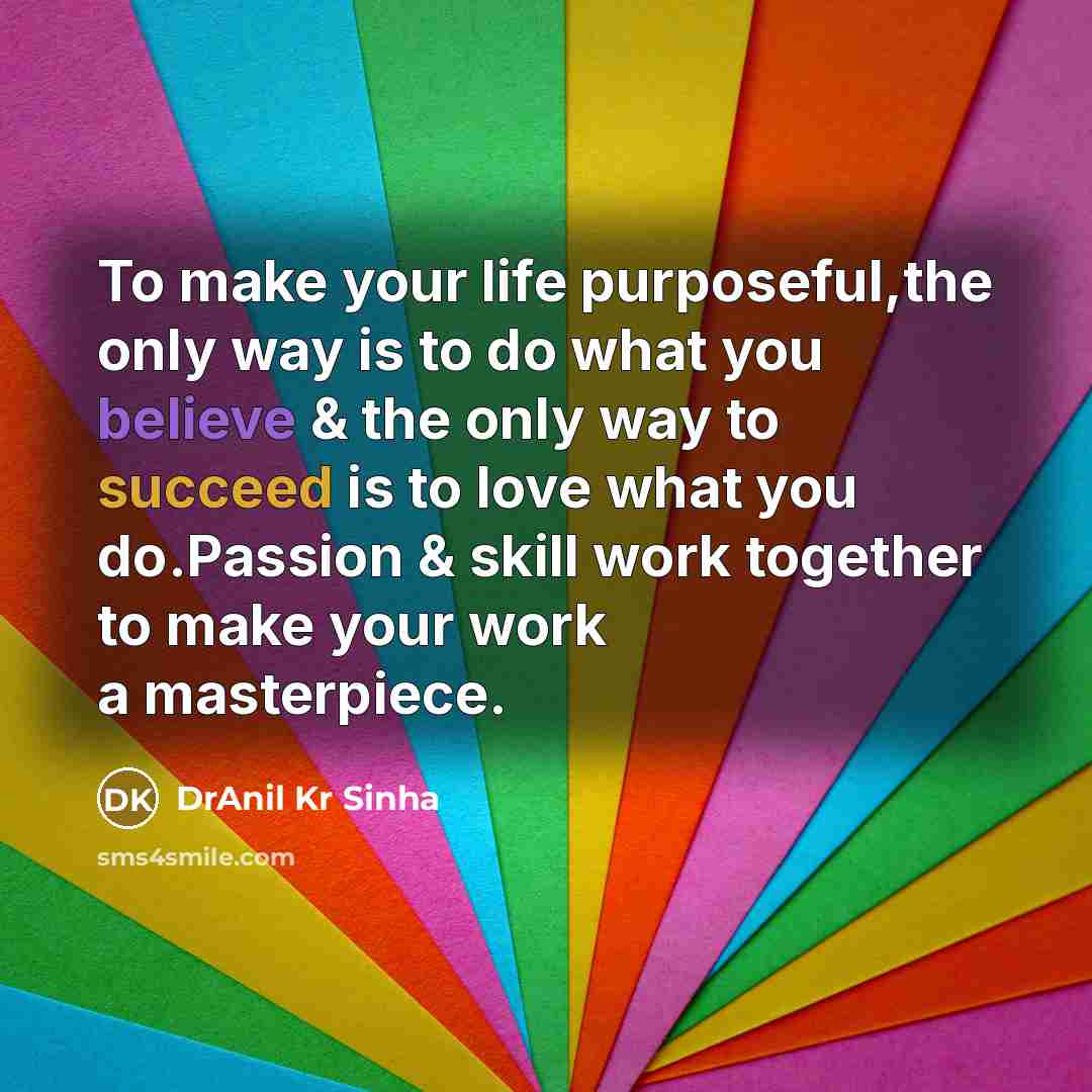 “To make your life purposeful,the only way is to do what you believe & the only way to succeed is to love what you do.Passion & skill work together to make your work a masterpiece.” quote by DrAnil Kr Sinha