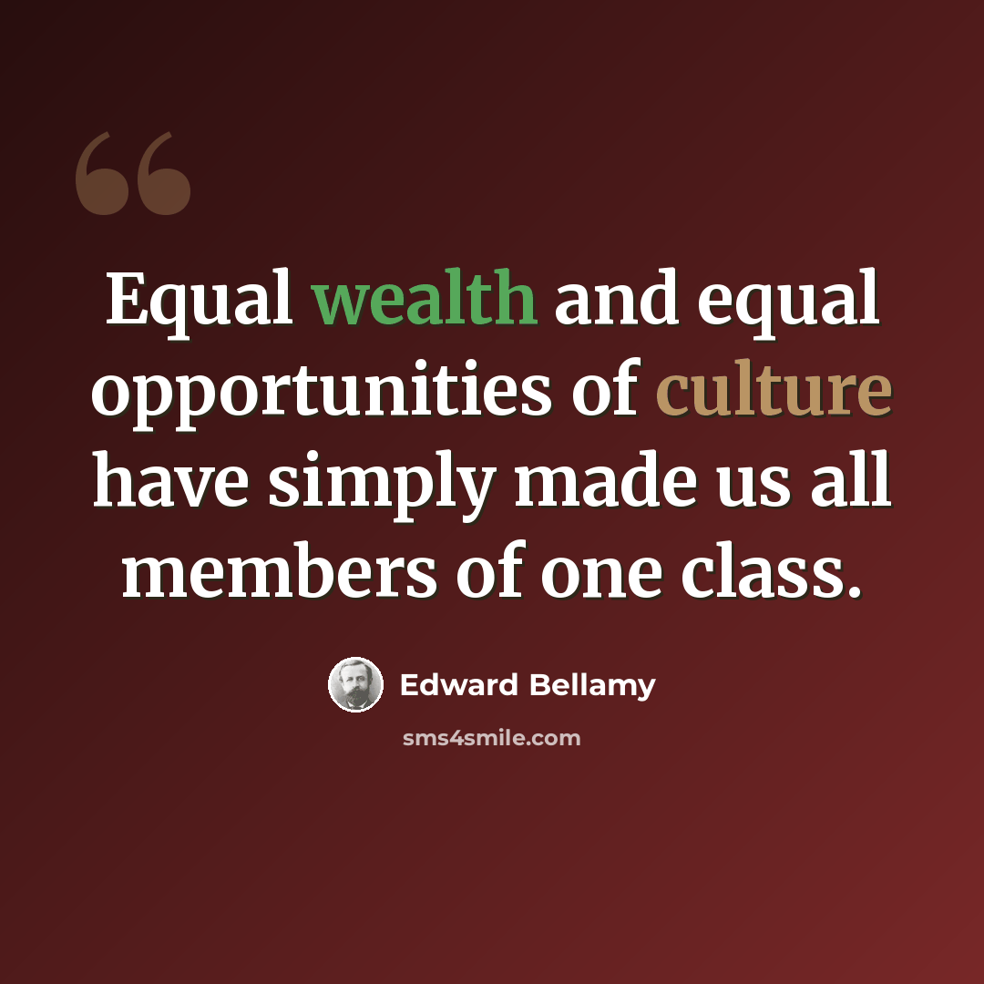 “Equal wealth and equal opportunities of culture have simply made us all members of one class.” quote by Edward Bellamy