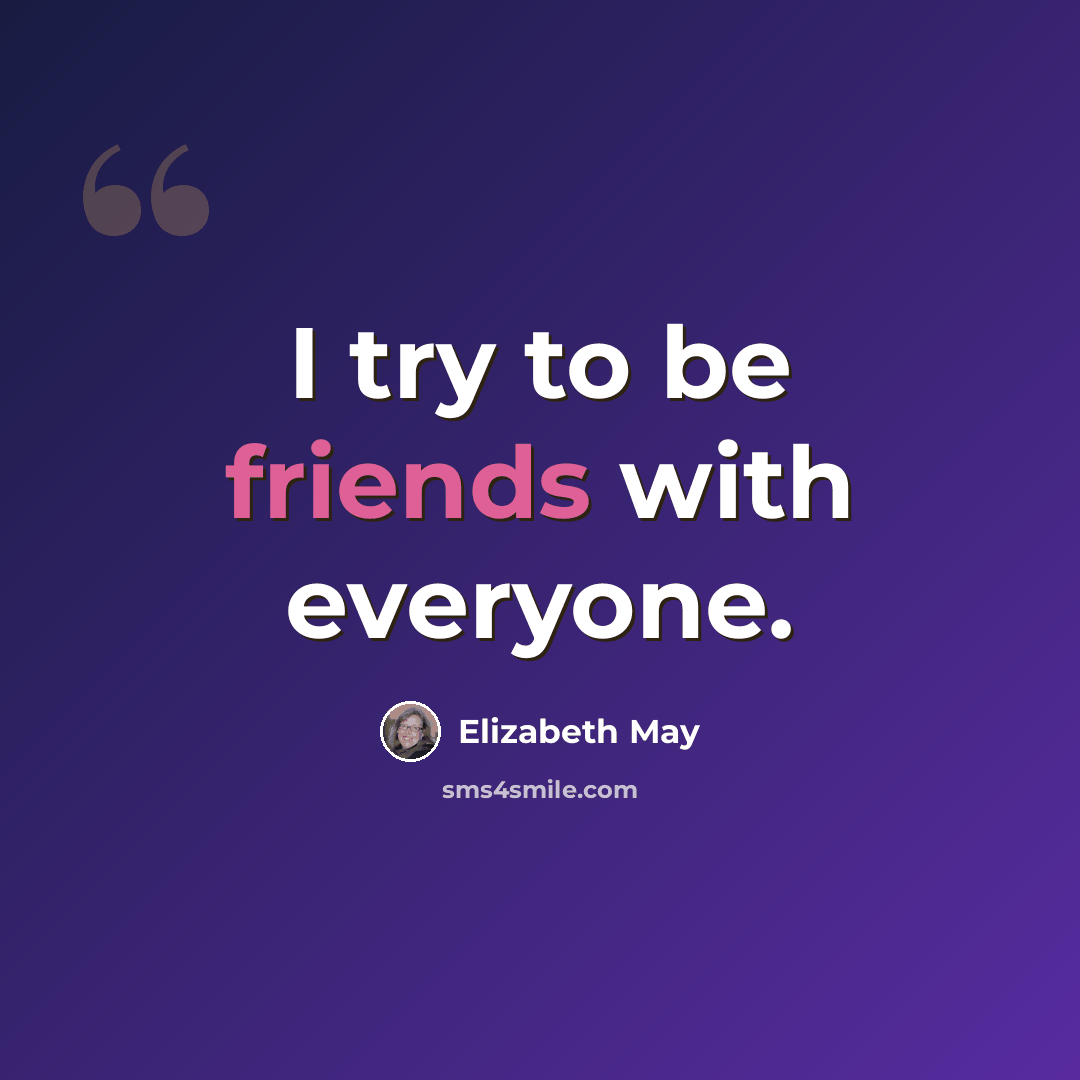 “I try to be friends with everyone.” quote by Elizabeth May