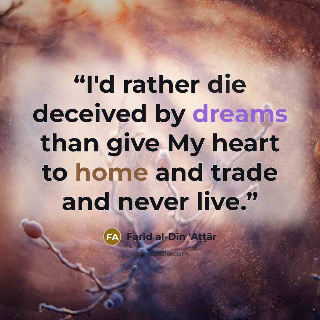 “I'd rather die deceived by dreams than give My heart to home and trade and never live.” quote by Farīd al-Dīn ʻAṭṭār