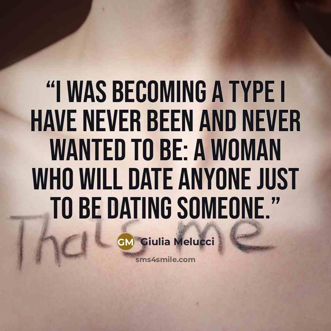 “I was becoming a type I have never been and never wanted to be: a woman who will date anyone just to be dating someone.” quote by Giulia Melucci
