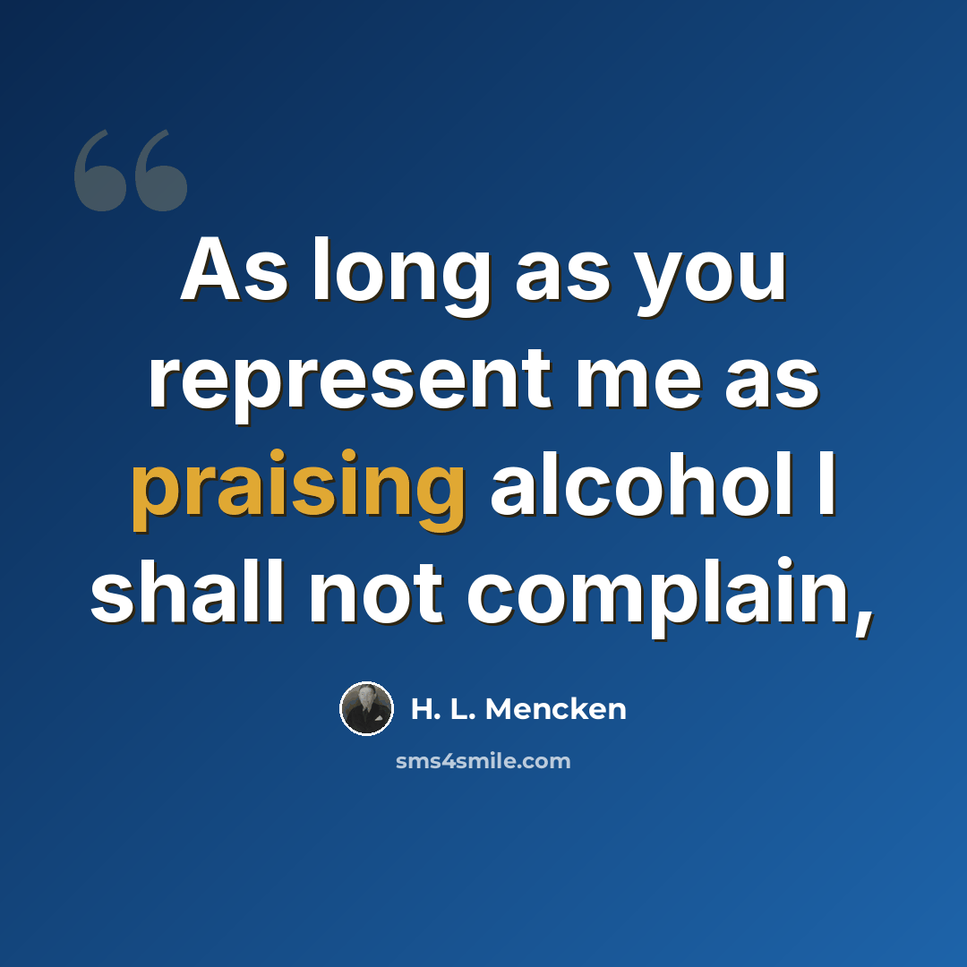 “As long as you represent me as praising alcohol I shall not complain,” quote by H. L. Mencken