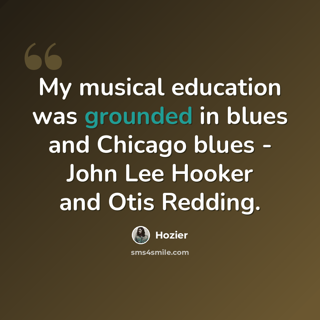 “My musical education was grounded in blues and Chicago blues - John Lee Hooker and Otis Redding.” quote by Hozier
