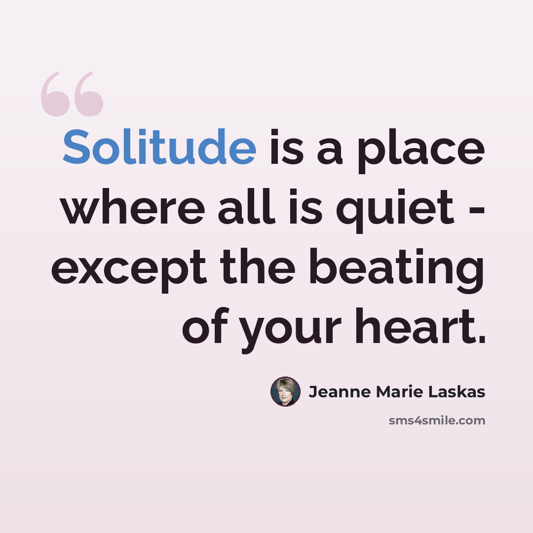 “Solitude is a place where all is quiet - except the beating of your heart.” quote by Jeanne Marie Laskas