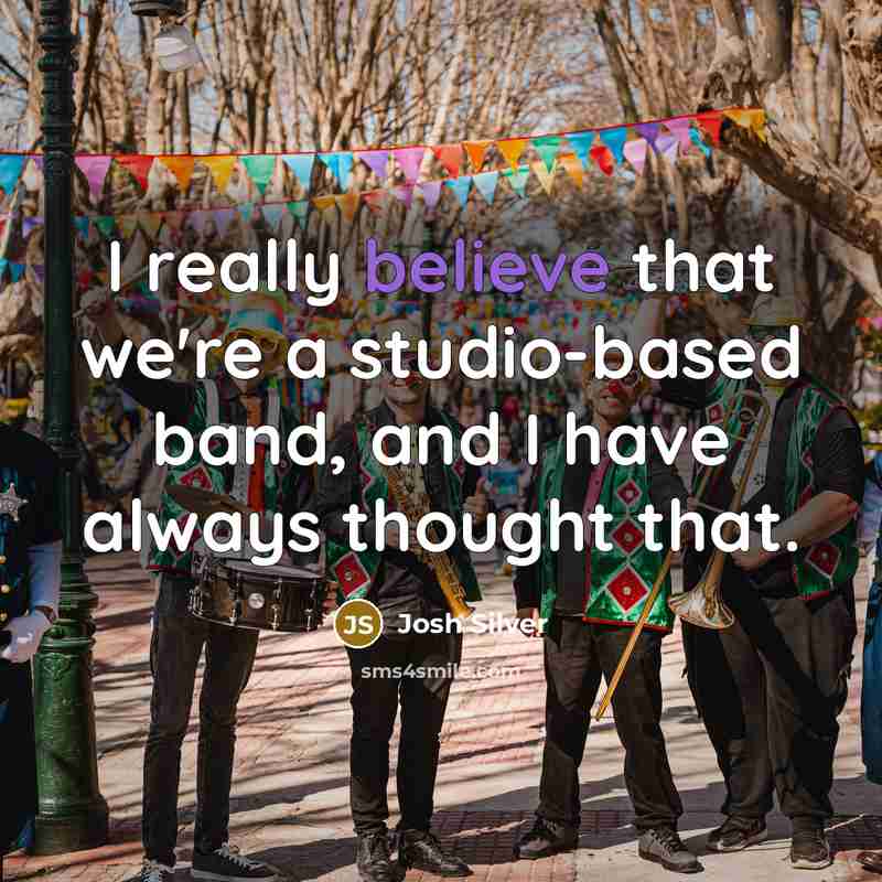 “I really believe that we're a studio-based band, and I have always thought that.” quote by Josh Silver