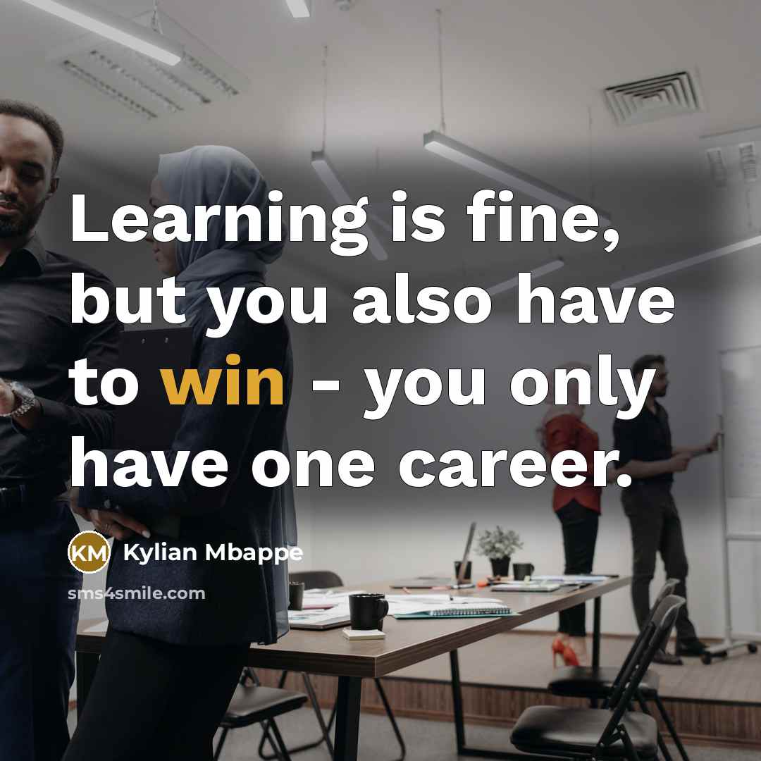“Learning is fine, but you also have to win - you only have one career.” quote by Kylian Mbappe