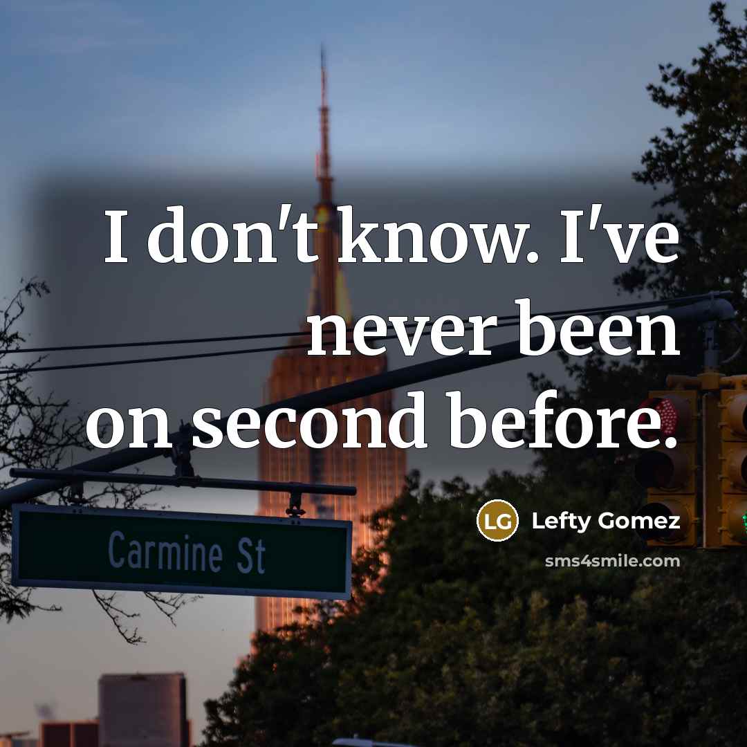 “I don't know. I've never been on second before.” quote by Lefty Gomez