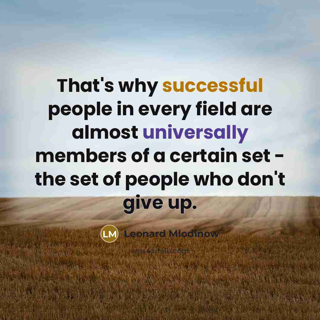 “That's why successful people in every field are almost universally members of a certain set - the set of people who don't give up.” quote by Leonard Mlodinow