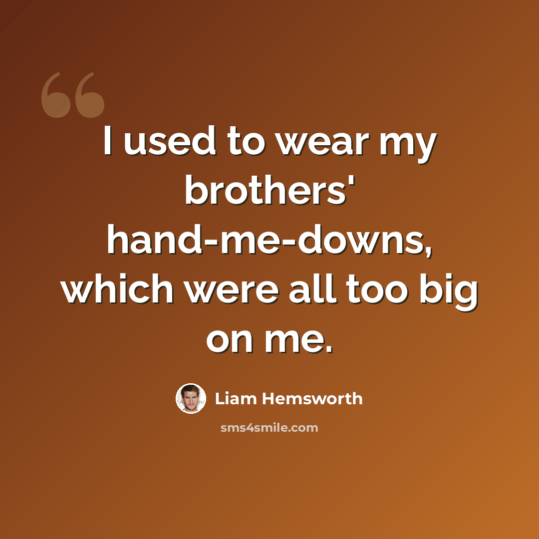 “I used to wear my brothers' hand-me-downs, which were all too big on me.” quote by Liam Hemsworth