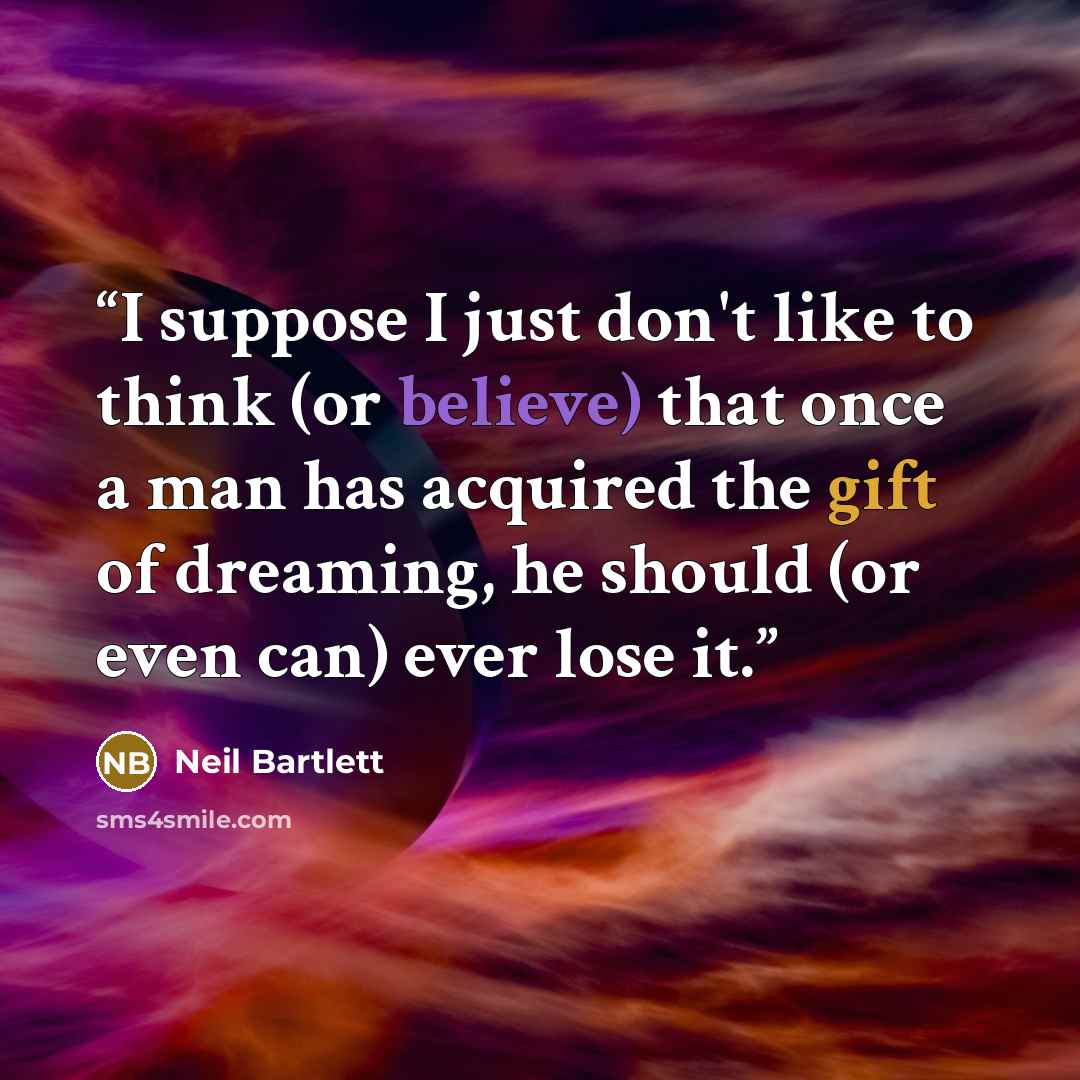 “I suppose I just don't like to think (or believe) that once a man has acquired the gift of dreaming, he should (or even can) ever lose it.” quote by Neil Bartlett