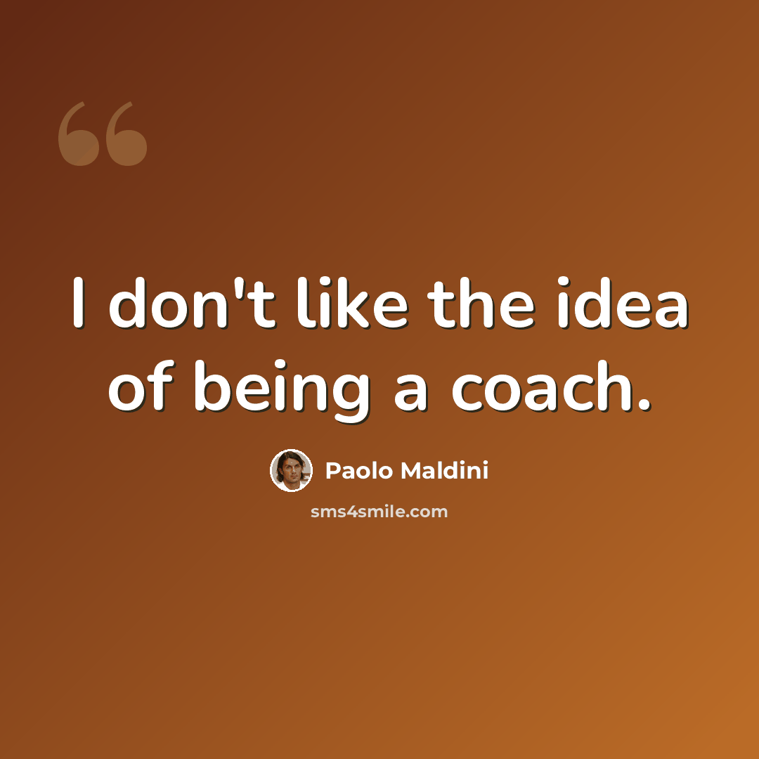 “I don't like the idea of being a coach.” quote by Paolo Maldini