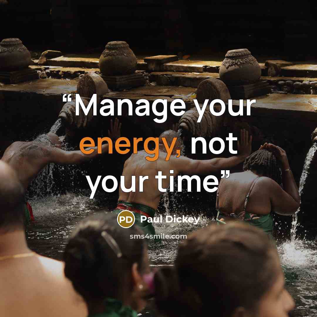 “Manage your energy, not your time” quote by Paul Dickey