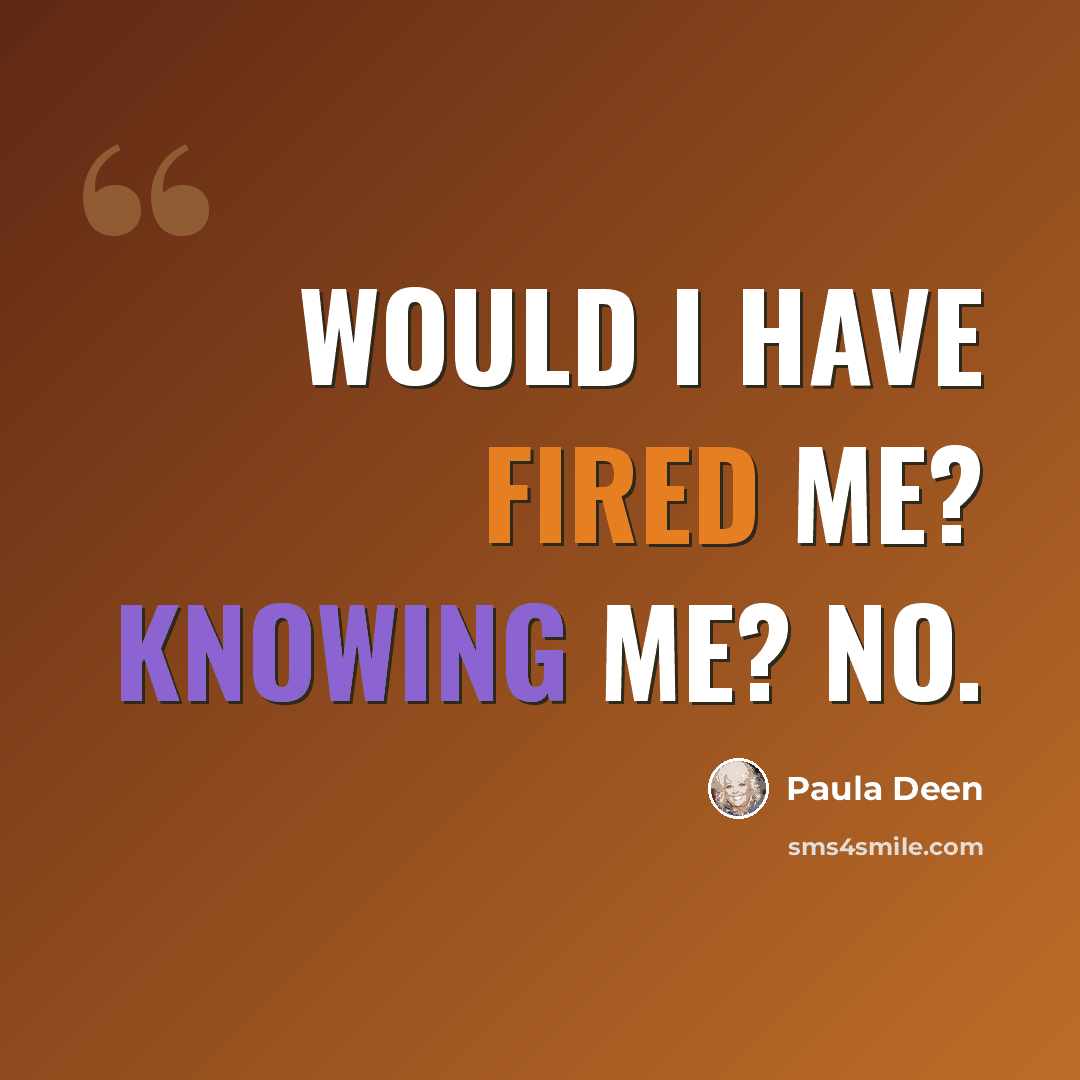 “Would I have fired me? Knowing me? No.” quote by Paula Deen