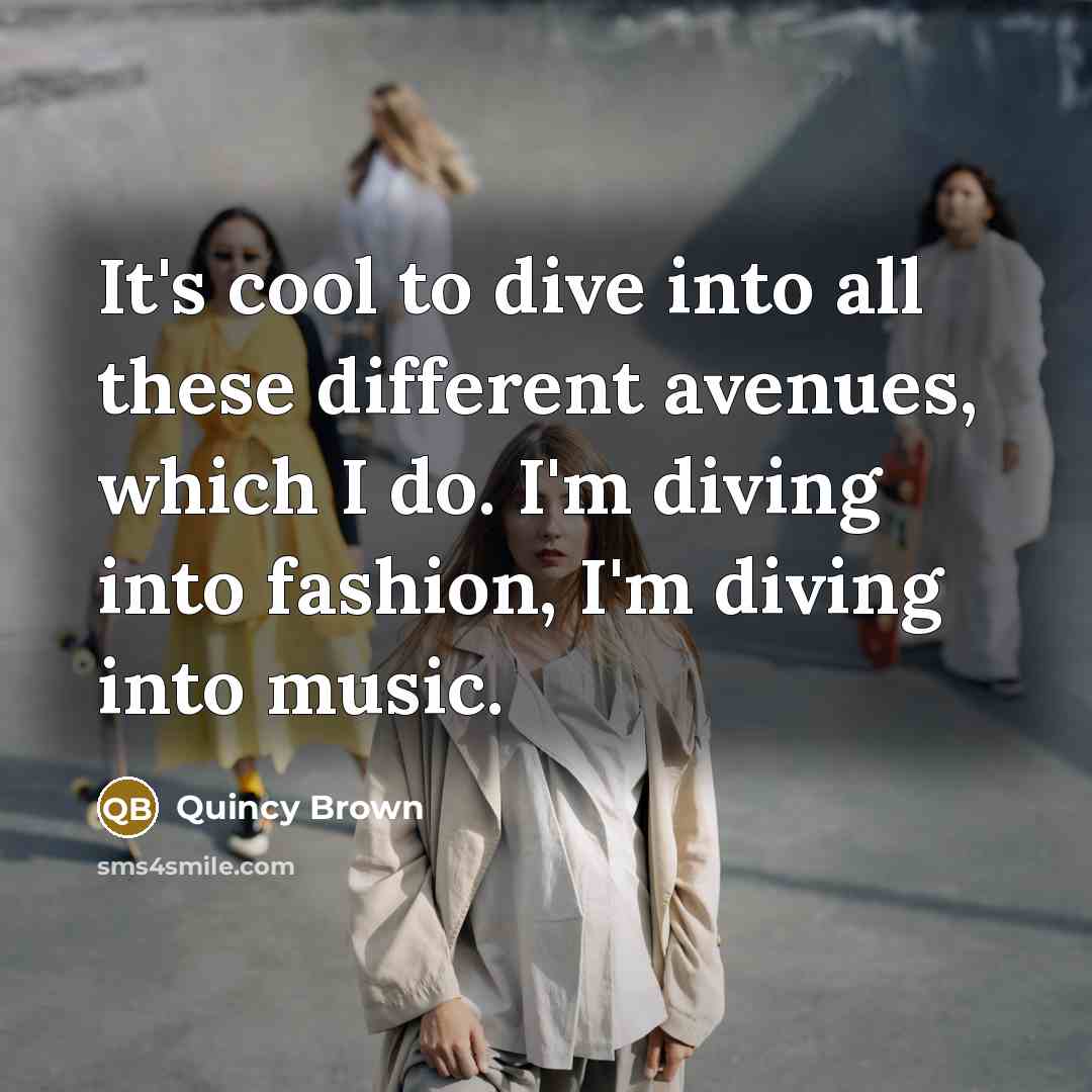 “It's cool to dive into all these different avenues, which I do. I'm diving into fashion, I'm diving into music.” quote by Quincy Brown