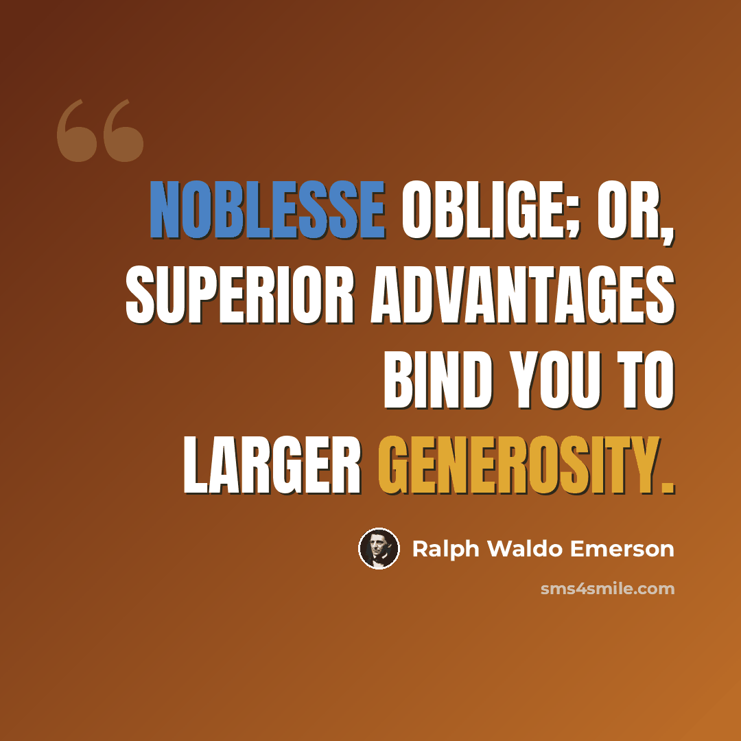 “Noblesse oblige; or, superior advantages bind you to larger generosity.” quote by Ralph Waldo Emerson