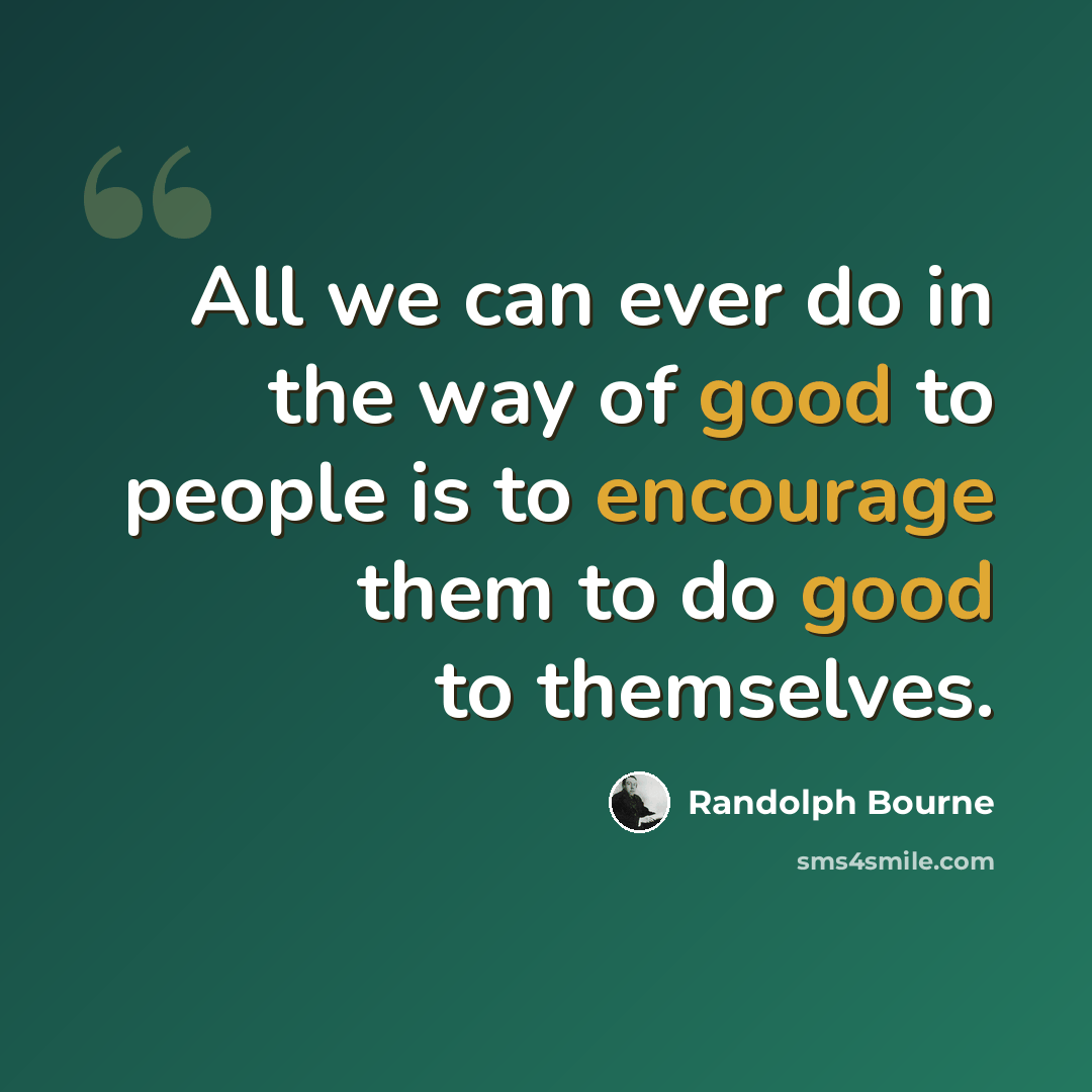“All we can ever do in the way of good to people is to encourage them to do good to themselves.” quote by Randolph Bourne