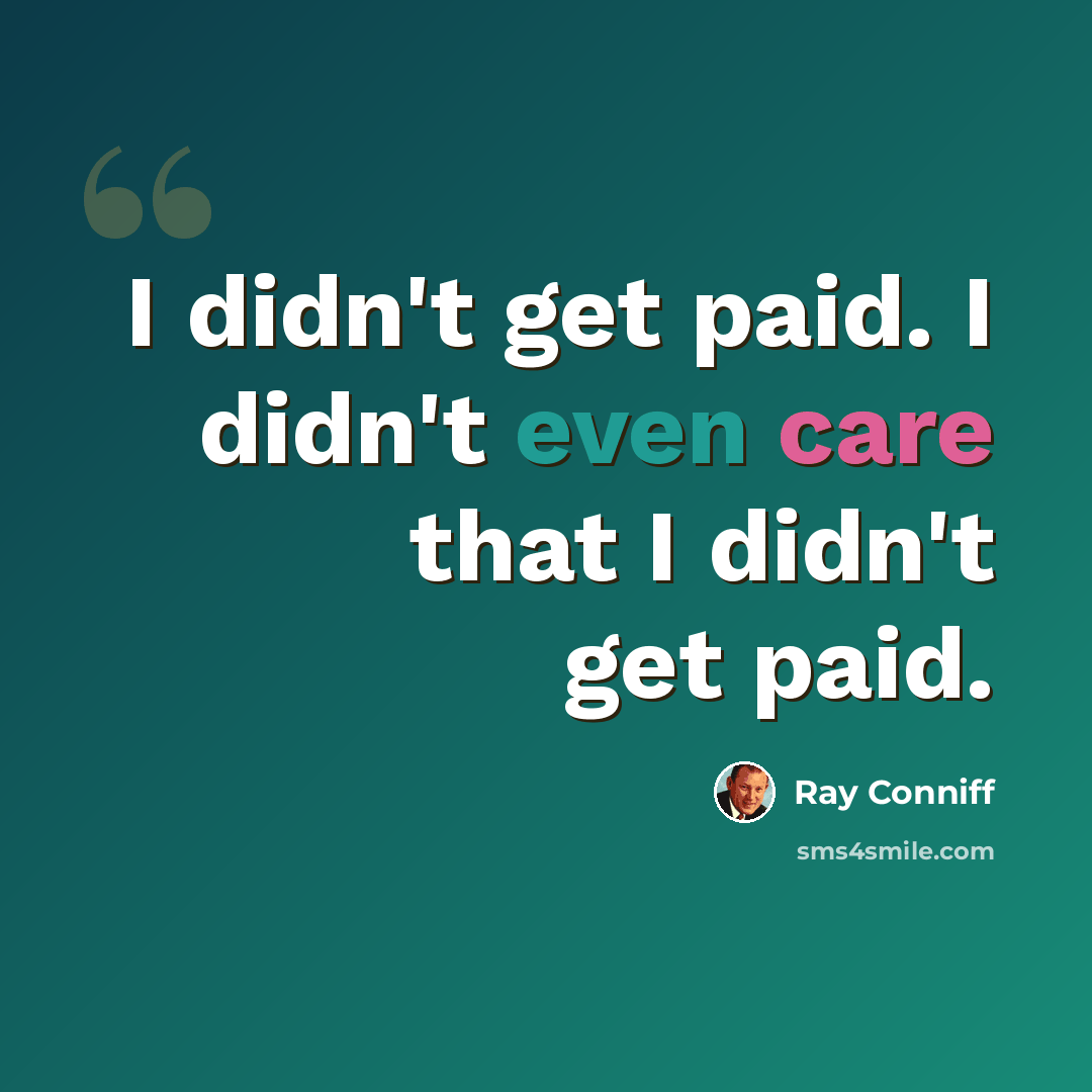 “I didn't get paid. I didn't even care that I didn't get paid.” quote by Ray Conniff