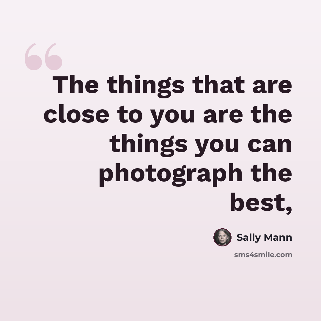 “The things that are close to you are the things you can photograph the best,” quote by Sally Mann