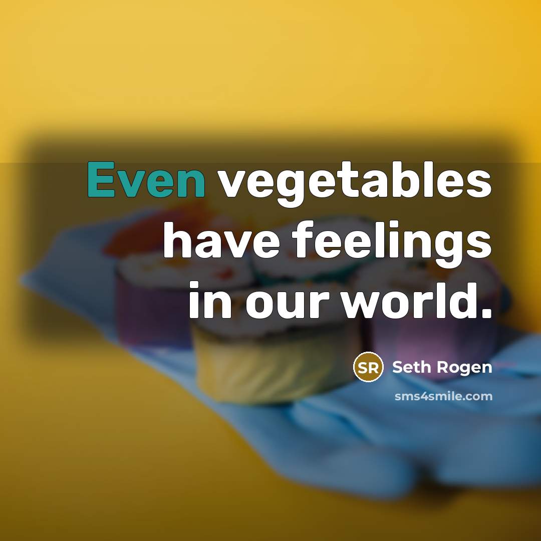 “Even vegetables have feelings in our world.” quote by Seth Rogen