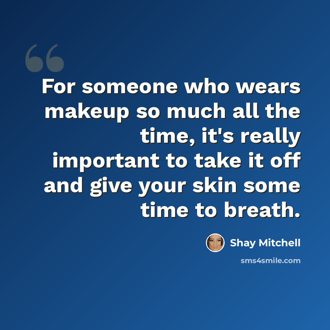 “For someone who wears makeup so much all the time, it's really important to take it off and give your skin some time to breath.” quote by Shay Mitchell