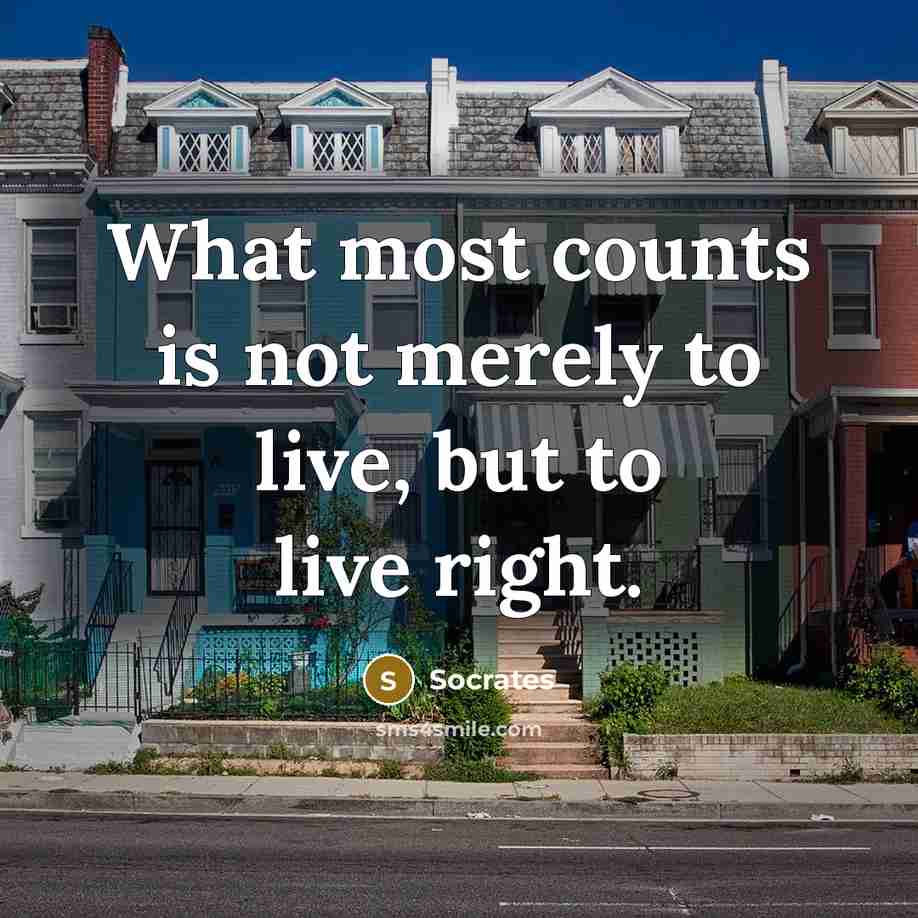 “What most counts is not merely to live, but to live right.” quote by Socrates