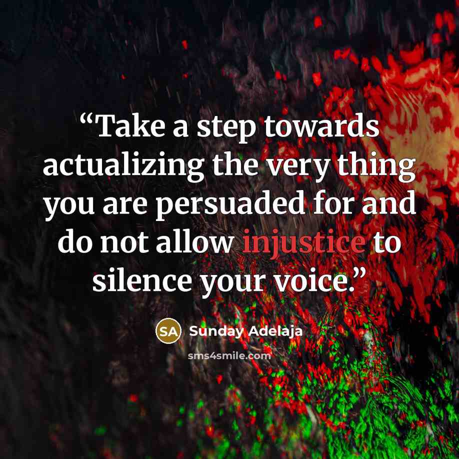 “Take a step towards actualizing the very thing you are persuaded for and do not allow injustice to silence your voice.” quote by Sunday Adelaja