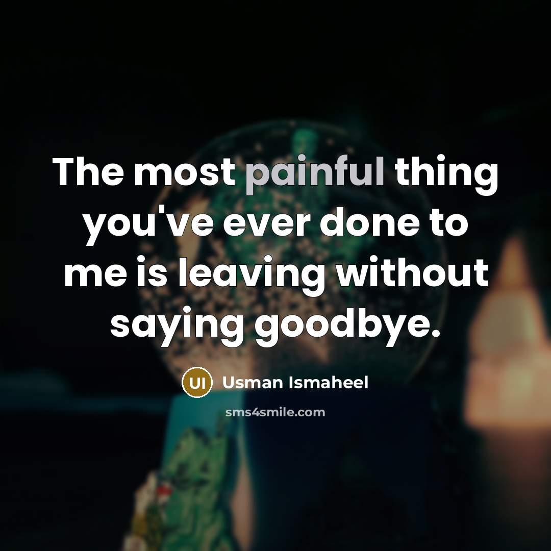 “The most painful thing you've ever done to me is leaving without saying goodbye.” quote by Usman Ismaheel