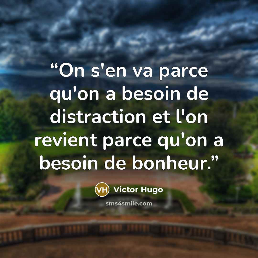 “On s'en va parce qu'on a besoin de distraction et l'on revient parce qu'on a besoin de bonheur.” quote by Victor Hugo
